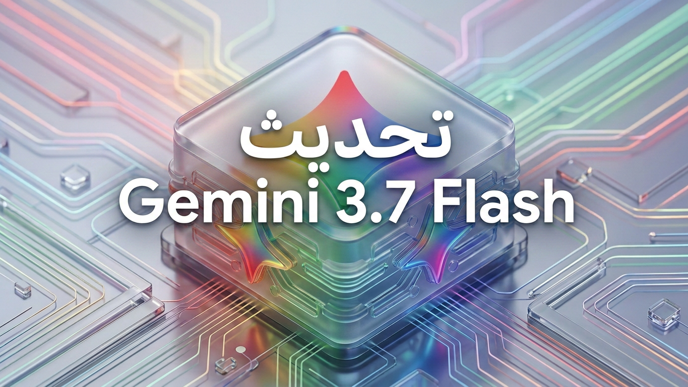 تحديث Gemini 3.7 Flash : ما الذي تغيّر للمطورين ومستخدمي Android؟