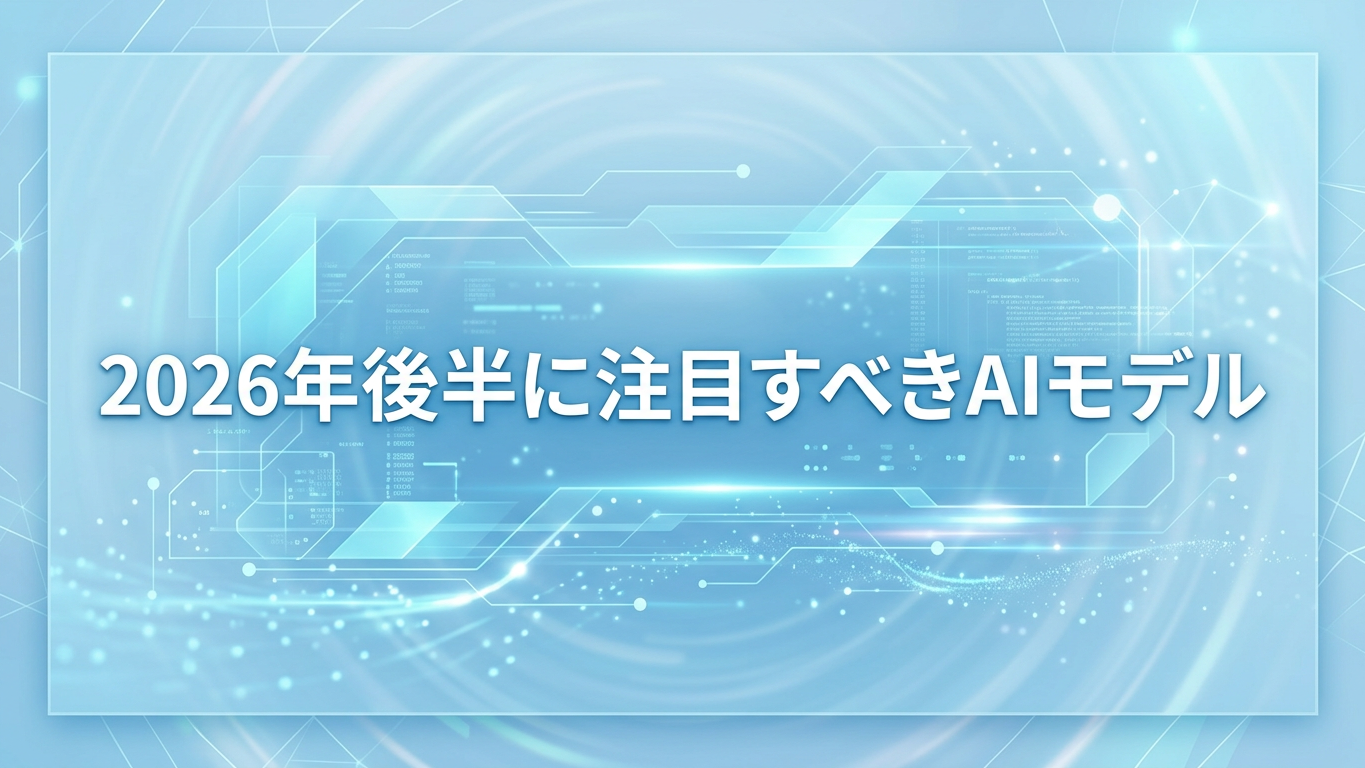 2026年後半に注目すべきAIモデル：次のトレンド